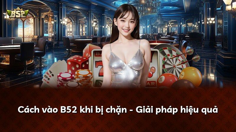 Cách vào B52 khi bị chặn - Giải pháp hiệu quả