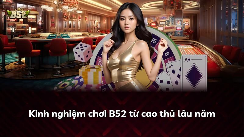 Kinh nghiệm chơi B52 từ cao thủ lâu năm