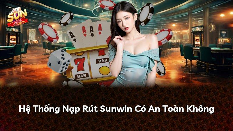 Hệ Thống Nạp Rút Sunwin Có An Toàn Không